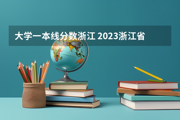 大学一本线分数浙江 2023浙江省高考一本分数线