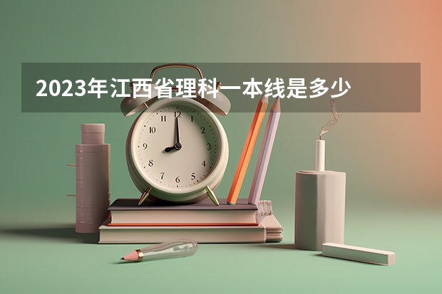 2023年江西省理科一本线是多少