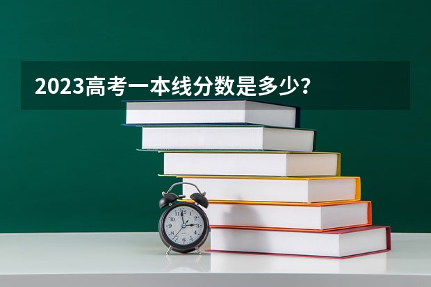 2023高考一本线分数是多少？
