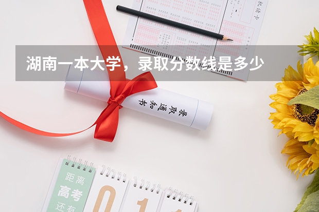 湖南一本大学，录取分数线是多少
