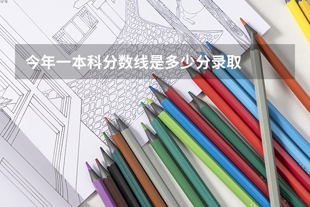 今年一本科分数线是多少分录取