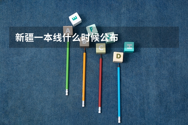 新疆一本线什么时候公布