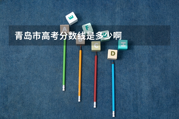 青岛市高考分数线是多少啊