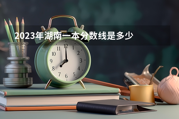 2023年湖南一本分数线是多少