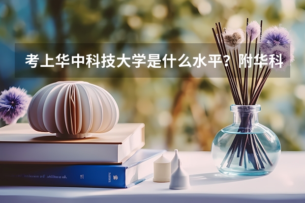 考上华中科技大学是什么水平？附华科最好就业的专业 考上华科算学霸吗？