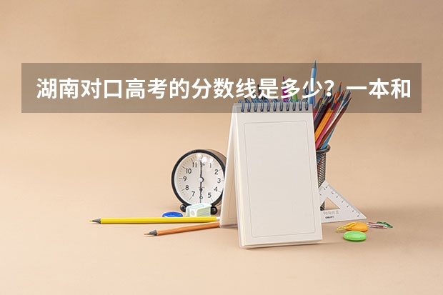 湖南对口高考的分数线是多少？一本和二本的，最好是种植业的