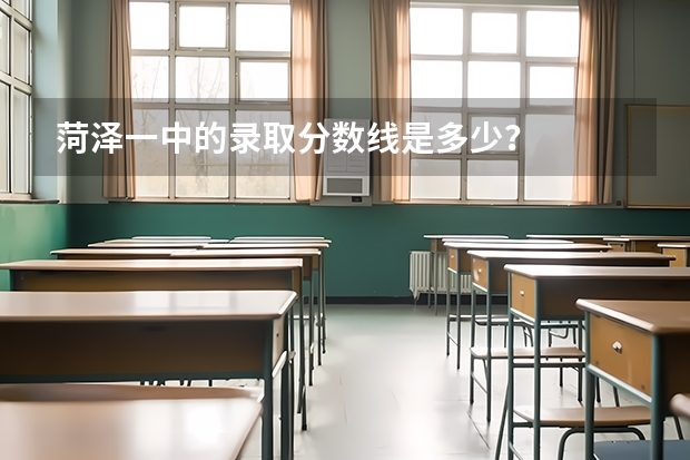 菏泽一中的录取分数线是多少？
