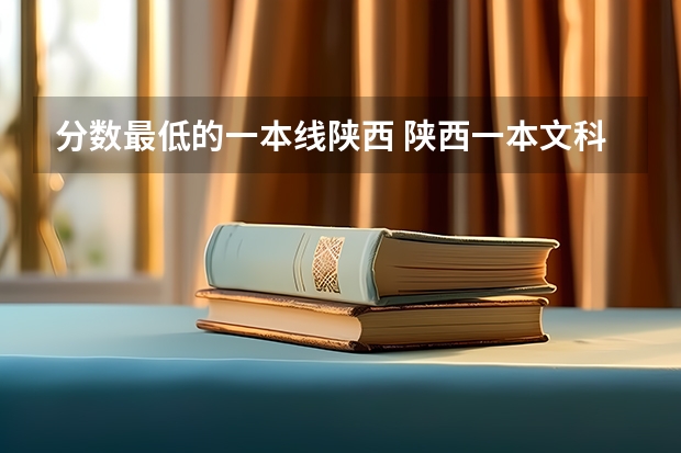 分数最低的一本线陕西 陕西一本文科大学排名及分数线