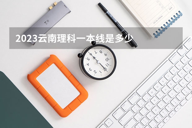 2023云南理科一本线是多少