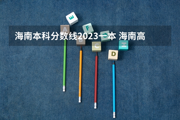 海南本科分数线2023一本 海南高考一本线？