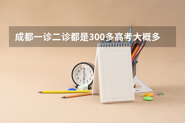 成都一诊二诊都是300多高考大概多少分