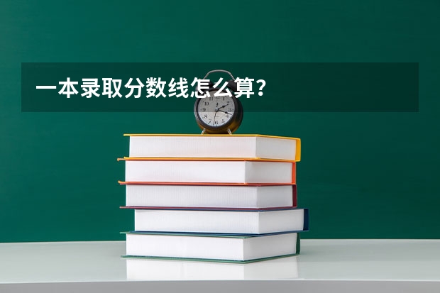 一本录取分数线怎么算？