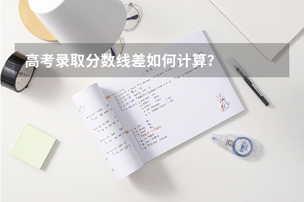 高考录取分数线差如何计算？