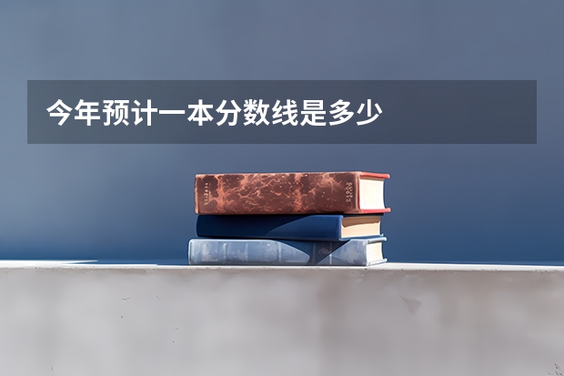 今年预计一本分数线是多少