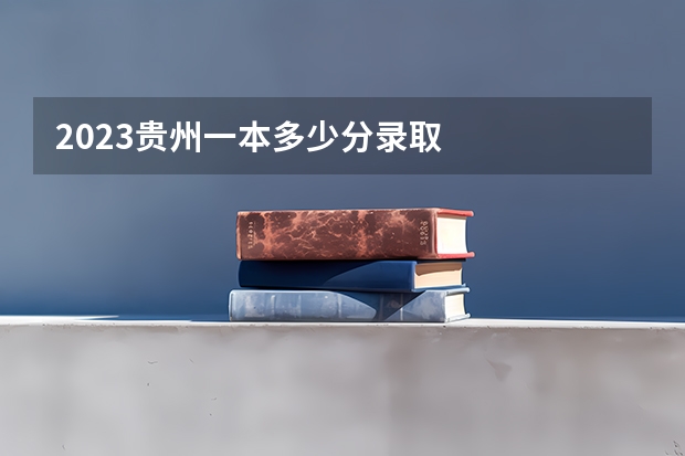 2023贵州一本多少分录取