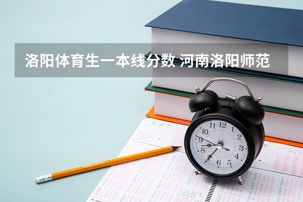 洛阳体育生一本线分数 河南洛阳师范体育单招分数线