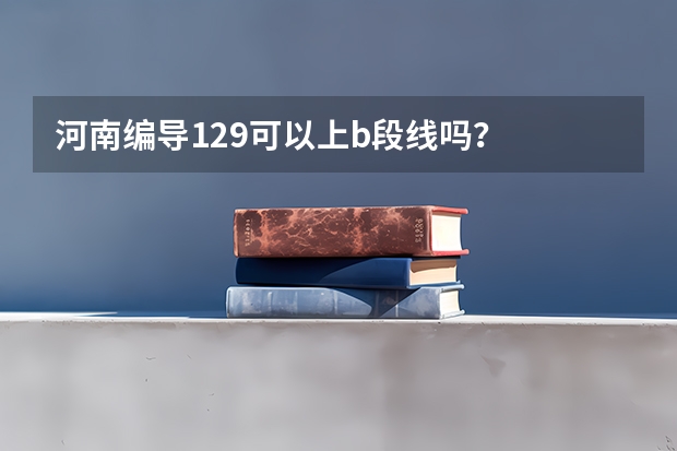 河南编导129可以上b段线吗？