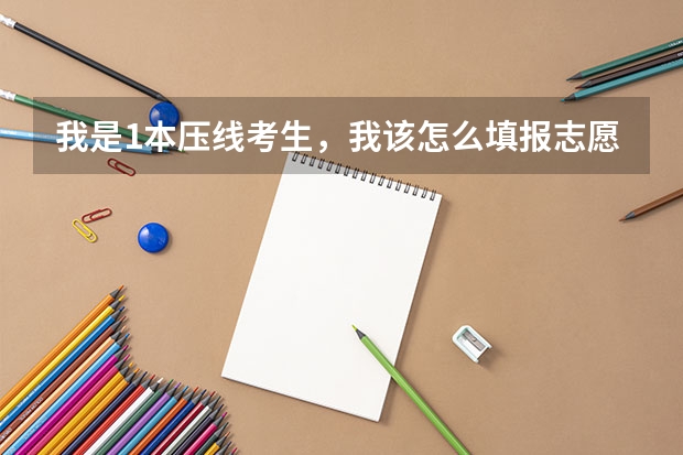 我是1本压线考生，我该怎么填报志愿？