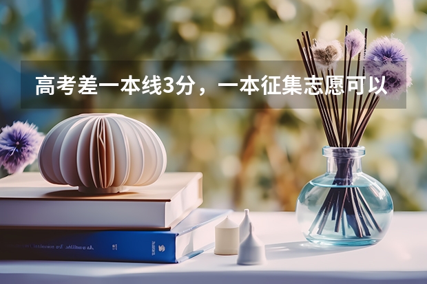 高考差一本线3分，一本征集志愿可以填吗？填了如果不能被录到，对二本志愿有影响吗？