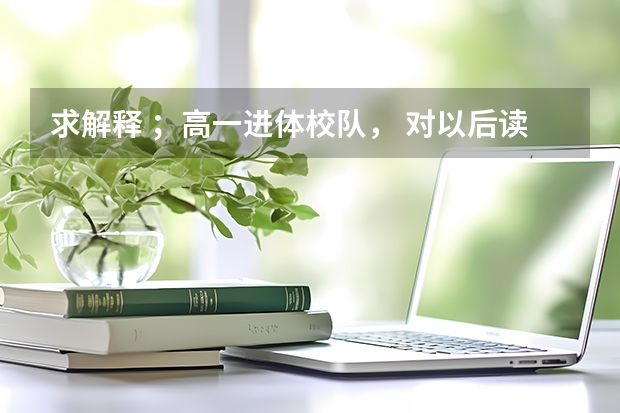 求解释 ；高一进体校队， 对以后读书有什么好处没有、。？