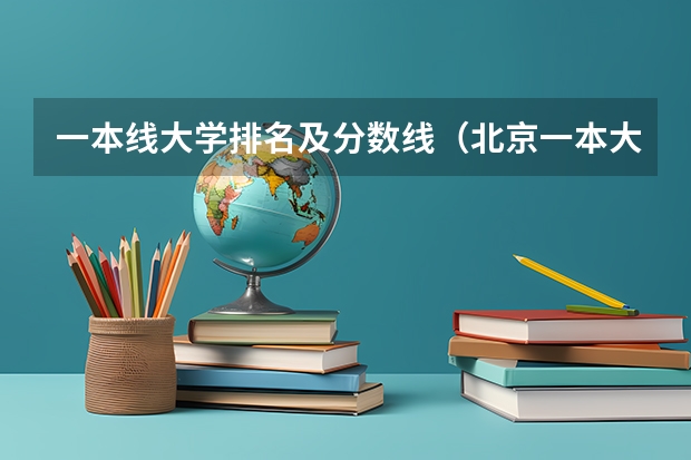 一本线大学排名及分数线（北京一本大学排名及分数线）