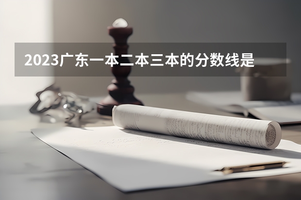2023广东一本二本三本的分数线是多少