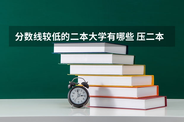 分数线较低的二本大学有哪些 压二本线可以报哪些大学