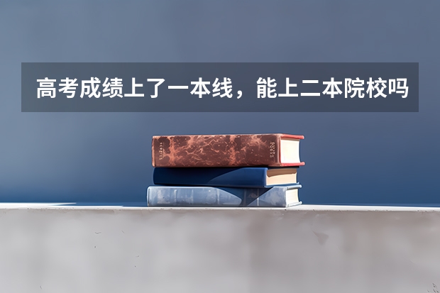 高考成绩上了一本线，能上二本院校吗？