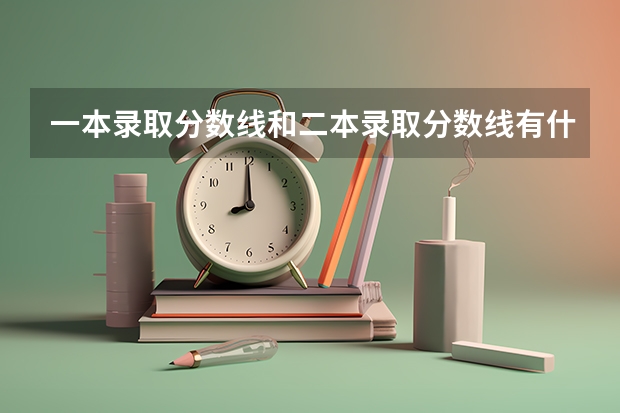 一本录取分数线和二本录取分数线有什么区别