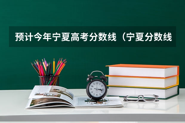预计今年宁夏高考分数线（宁夏分数线）