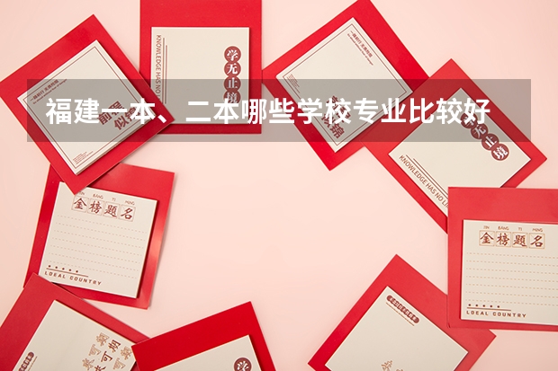 福建一本、二本哪些学校专业比较好