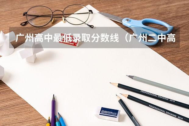 广州高中最低录取分数线（广州二中高中部录取分数线）