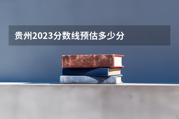 贵州2023分数线预估多少分