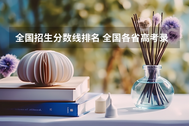 全国招生分数线排名 全国各省高考录取分数线排名