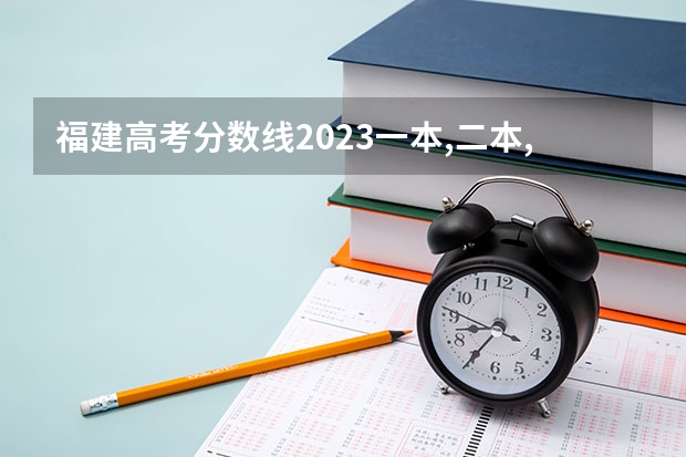 福建高考分数线2023一本,二本,专科分数线（福建高考本一分数线2023）