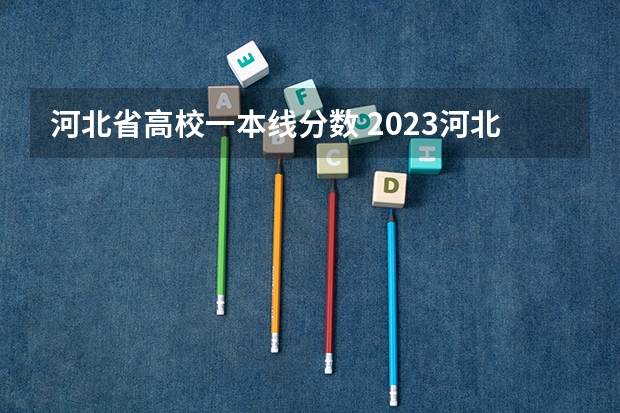 河北省高校一本线分数 2023河北一本二本三本的录取分数线？