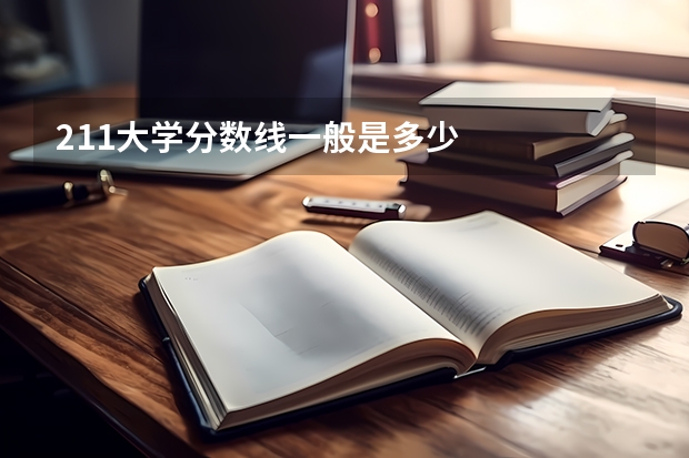 211大学分数线一般是多少
