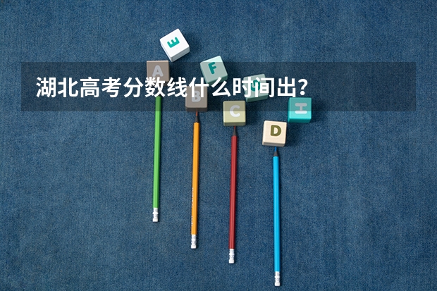 湖北高考分数线什么时间出？