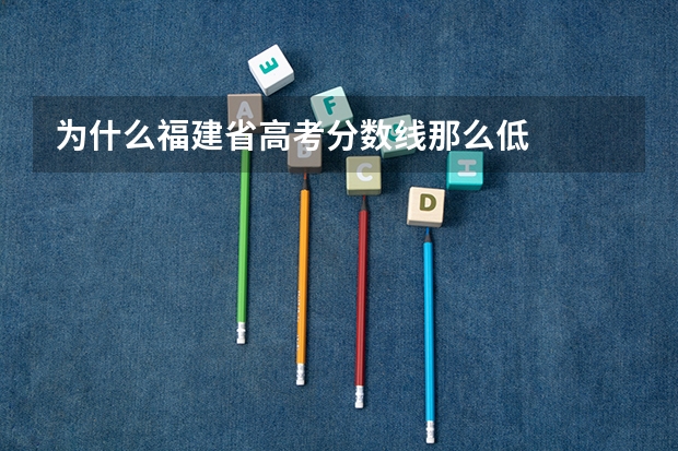 为什么福建省高考分数线那么低