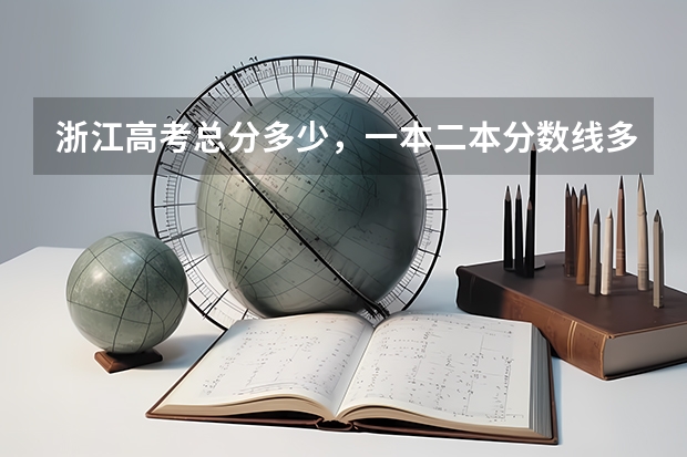 浙江高考总分多少，一本二本分数线多少？
