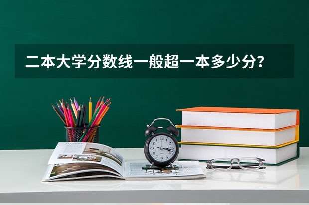 二本大学分数线一般超一本多少分？