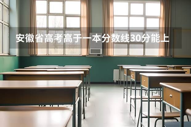 安徽省高考高于一本分数线30分能上什么大学？