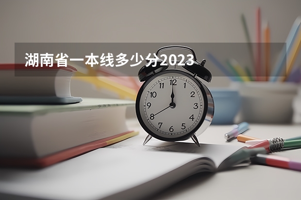 湖南省一本线多少分2023