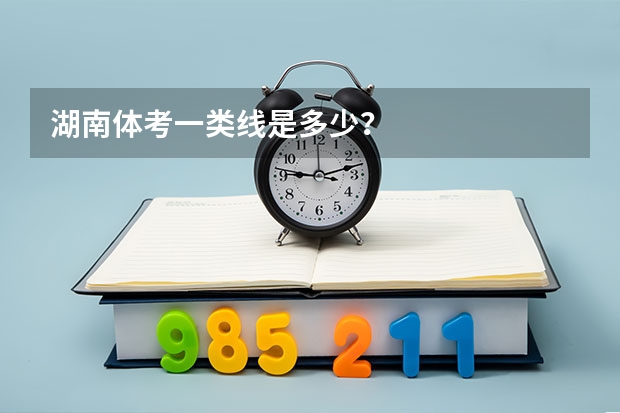 湖南体考一类线是多少？