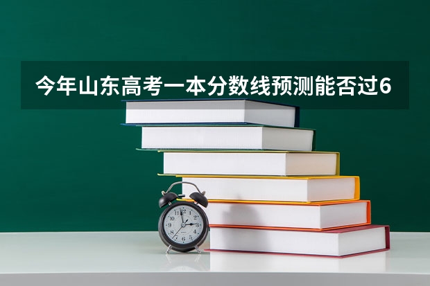 今年山东高考一本分数线预测能否过600 山东高考一本分数线
