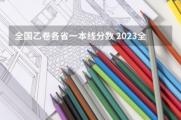 全国乙卷各省一本线分数 2023全国乙卷各省分数线