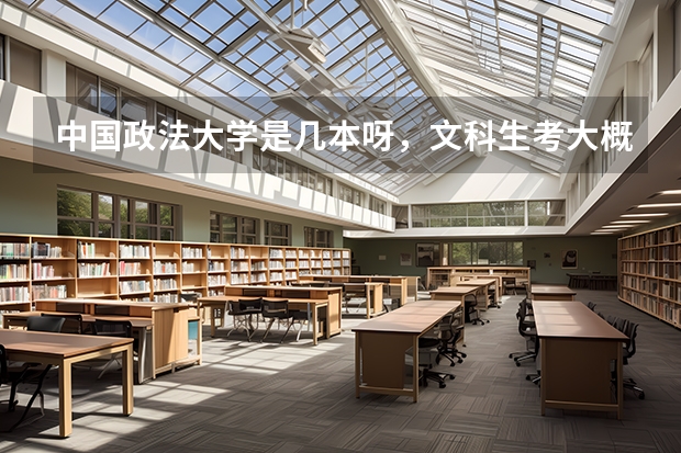 中国政法大学是几本呀，文科生考大概要多少分呀