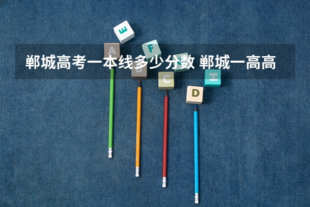 郸城高考一本线多少分数 郸城一高高考一本上线率