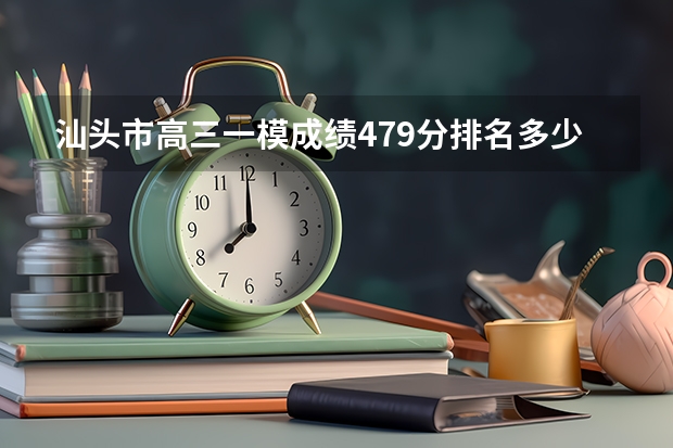 汕头市高三一模成绩479分排名多少位