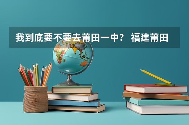 我到底要不要去莆田一中？ 福建莆田市高考状元,福建莆田市文科理科和高考状元